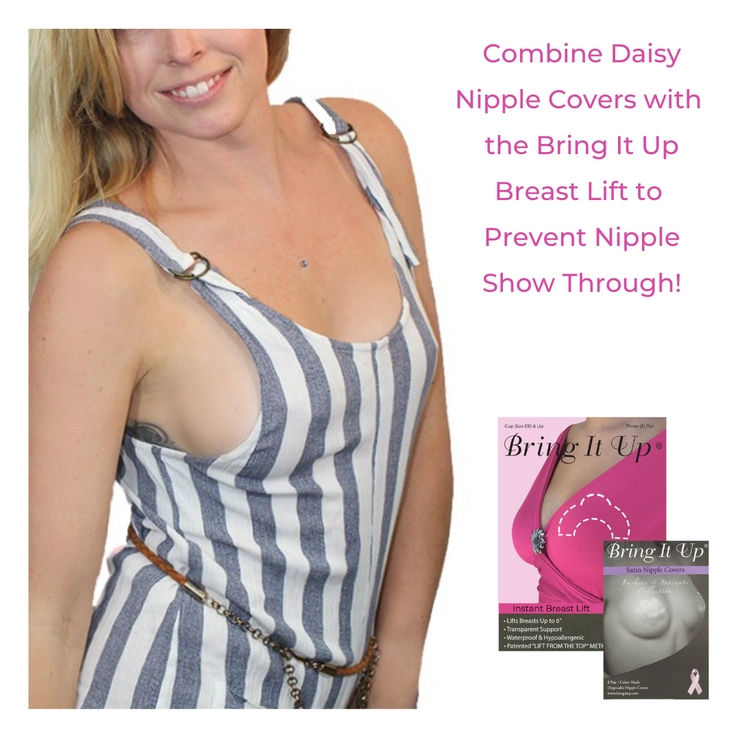 Combine daisy nipple covers with the bring it up breast life to prevent nipple show through.